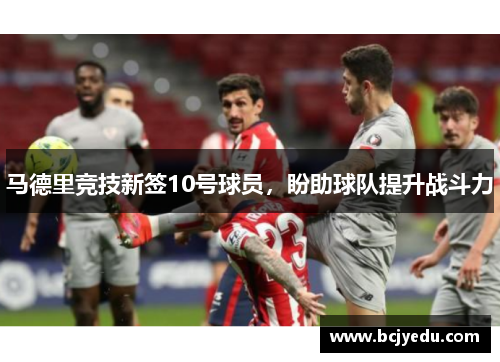马德里竞技新签10号球员，盼助球队提升战斗力