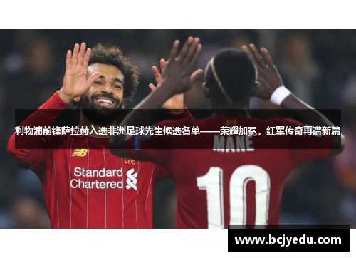 利物浦前锋萨拉赫入选非洲足球先生候选名单——荣耀加冕，红军传奇再谱新篇