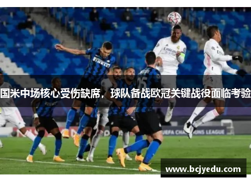 国米中场核心受伤缺席，球队备战欧冠关键战役面临考验